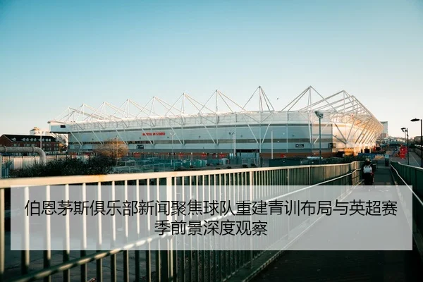bo-en-mao-si-ju-le-bu-xin-wen-ju-jiao-qiu-dui-chong-jian-qing-xun-bu-ju-yu-ying-chao-sai-ji-qian-jing-shen-du-guan-cha-3-331.jpg