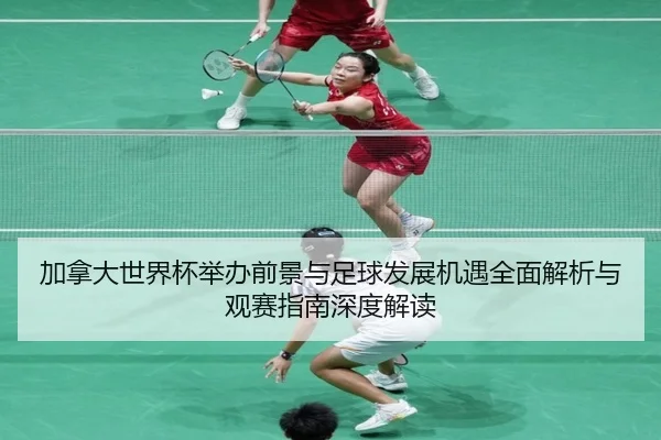 jia-na-da-shi-jie-bei-ju-ban-qian-jing-yu-zu-qiu-fa-zhan-ji-yu-quan-mian-jie-xi-yu-guan-sai-zhi-nan-shen-du-jie-du-2-184.jpg
