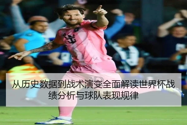 从历史数据到战术演变全面解读世界杯战绩分析与球队表现规律
