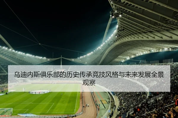 乌迪内斯俱乐部的历史传承竞技风格与未来发展全景观察