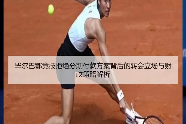 毕尔巴鄂竞技拒绝分期付款方案背后的转会立场与财政策略解析