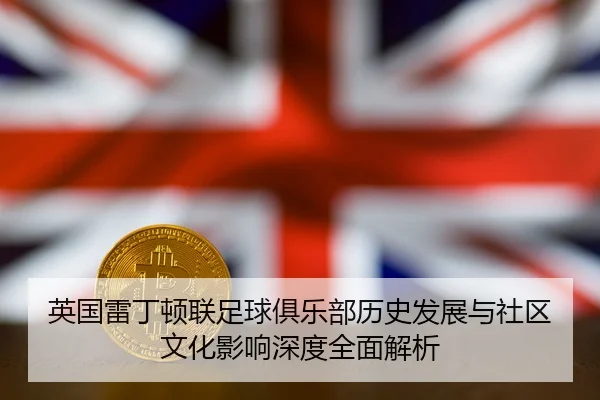 英国雷丁顿联足球俱乐部历史发展与社区文化影响深度全面解析