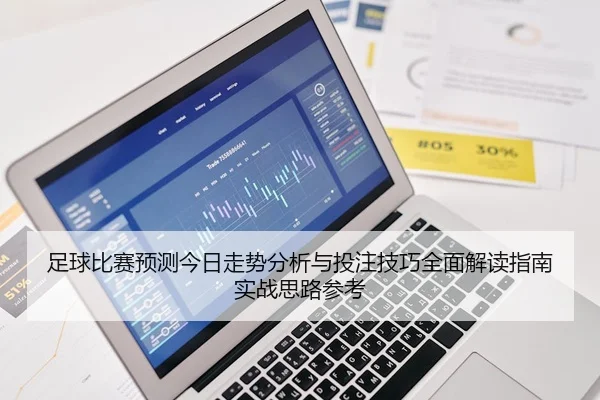 足球比赛预测今日走势分析与投注技巧全面解读指南实战思路参考