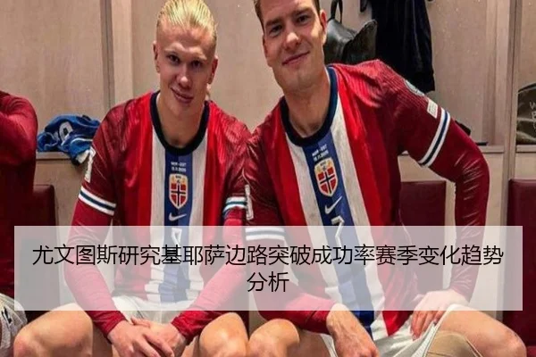 尤文图斯研究基耶萨边路突破成功率赛季变化趋势分析