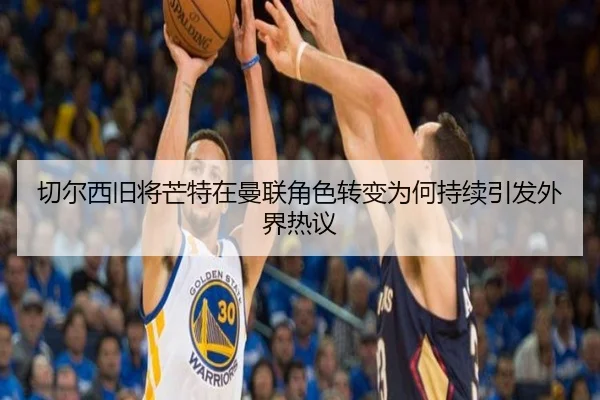 切尔西旧将芒特在曼联角色转变为何持续引发外界热议