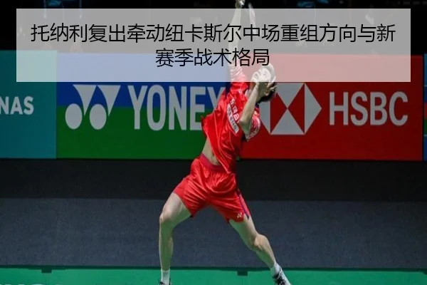 托纳利复出牵动纽卡斯尔中场重组方向与新赛季战术格局